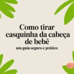 Como tirar casquinha da cabeça de bebê: um guia seguro e prático
