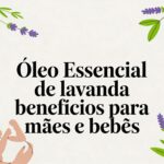Óleo essencial de lavanda benefícios para mães e bebês