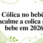Cólica no bebê: acalme a colica no bebe em 2026