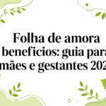 Folha de amora beneficios: guia para mães e gestantes 2026